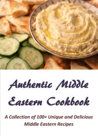 Authentic Middle Eastern Cookbook: A Collection of 100+ Unique and Delicious Middle Eastern Recipes Bryan Moreno Author