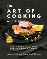 The Art of Cooking with Fish: Delicious Fish Dishes for the Whole Family Rola Oliver Author