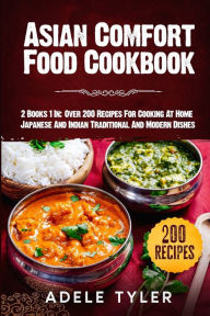 Asian Comfort Food Cookbook: 2 Books 1 In: Over 200 Recipes For Cooking At Home Japanese And Indian Traditional And Modern Dishes Adele Tyler Author