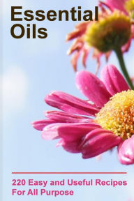 Essential Oils: 220 Essential Oils You Can Use For All Purpose: (Essential Oils Books, Weight Loss Essential Oils) Lora Brennel Author
