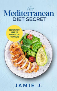 The Mediterranean Diet Secret: Secrets You Need To Know To Be Fit For Life Jamie J. Author