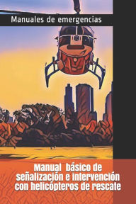 Manual básico de señalización e intervención con helicópteros de rescate Elfidio Heras Ramírez Author