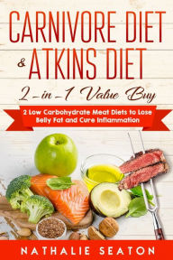 Carnivore Diet & Atkins Diet: 2-in-1 Value Buy - 2 Low Carbohydrate Meat Diets to Lose Belly Fat and Cure Inflammation Nathalie Seaton Author