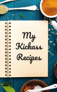 My Kickass Recipes: An easy way to create your very own kickass recipe cookbook with your favorite or created recipes a 5x8 - 125 writable pages, incl