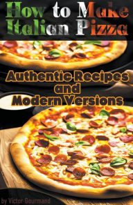 How to Make Italian Pizza: Authentic Recipes and Modern Versions Victor Gourmand Author