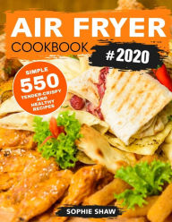 Air Fryer Cookbook #2020: 550 Simple, Tender-Crispy, and Healthy Recipes Sophie Shaw Author