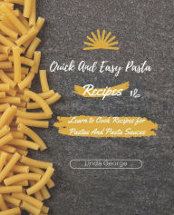 Quick And Easy Pasta Recipes: Learn to Cook Recipes for Pastas And Pasta Sauces Linda George Author