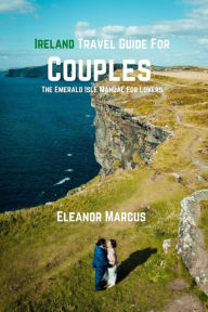 Ireland Travel Guide For Couples: The Emerald Isle Manual For Lovers Eleanor Marcus Author