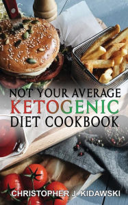 Not Your Average Ketogenic Diet Cookbook: 100 Delicious & (Mostly) Healthy Lectin-Free Keto Recipes! Christopher J. Kidawski Author