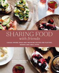 Sharing Food with Friends: Casual dining ideas and inspiring recipes for platters, boards and small bites Kathy Kordalis Author
