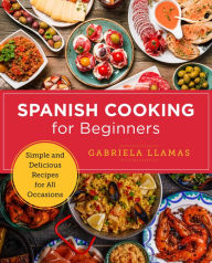 Spanish Cooking for Beginners: Simple and Delicious Recipes for All Occasions Gabriela Llamas Author