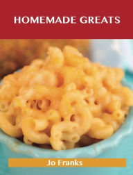 Homemade Greats: Delicious Homemade Recipes, The Top 100 Homemade Recipes Jo Franks Author