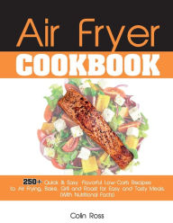 Air Fryer Cookbook: 250+ Quick & Easy, Flavorful Low-Carb Recipes to Air Frying, Bake, Grill and Roast for Easy and Tasty Meals. (With Nutriti