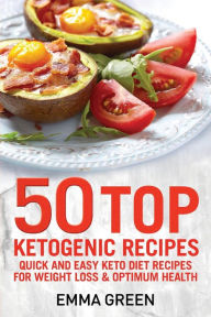 50 Top Ketogenic Recipes: Quick and Easy Keto Diet Recipes for Weight Loss and Optimum Health Emma Green Author
