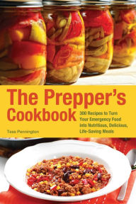 The Prepper's Cookbook: 300 Recipes to Turn Your Emergency Food into Nutritious, Delicious, Life-Saving Meals Tess Pennington Author