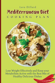 Mediterranean Diet Cooking Plan: Lose Weight Effectively and Keep your Metabolism Active with the best mix of Healthy Delicious Dishes Lara Dillard Au