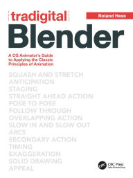Tradigital Blender: A CG Animator's Guide to Applying the Classical Principles of Animation Roland Hess Author