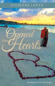 Opened Our Hearts: Building Our Extended Family Julienne Lentz Author
