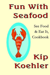 Fun With Seafood: See Food & Eat It, Coobook Kip Koehler Author