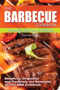 The Barbecue Cook Book: Simplicity, originality, and creatively are synonyms of this BBQ Cookbook. A fantastic barbecue Bible. Thomas Kelley Author