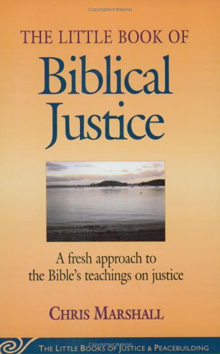 Little Book of Biblical Justice : A Fresh Approach to the Bible's Teachings on Justice by Chris Marshall