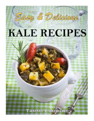 Easy & Delicious Kale Recipes Tammy Lambert Author