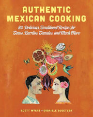 Authentic Mexican Cooking: 80 Delicious, Traditional Recipes for Tacos, Burritos, Tamales, and Much More Scott Myers Author