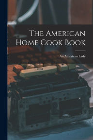 The American Home Cook Book An American Lady Author