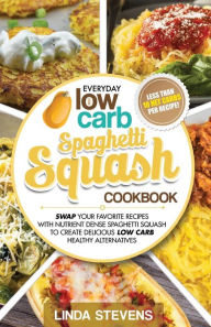 Spaghetti Squash Cookbook: Swap Your Favorite Recipes with Nutrient Dense SPAGHETTI SQUASH for Low Carb Healthy Alternatives Linda Stevens Author