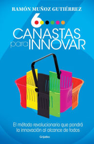 Seis canastas para innovar: El método revolucionario que pondrá a la innovación al alcance de todos Ramón Muñoz Gutiérrez Author