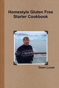Homestyle Gluten Free Starter Cookbook Dawn Lucan Author