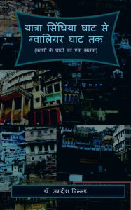 YaatraSindhiya Ghat se Gwaliar Ghat Tak / ?????? ??????? ??? ?? ???????? ??? ?? Jagadeesh Pillai Author