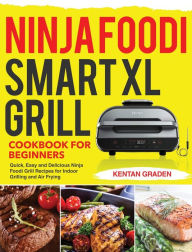 Ninja Foodi Smart XL Grill Cookbook for Beginners: Quick, Easy and Delicious Ninja Foodi Grill Recipes for Indoor Grilling and Air Frying Dr Kentan Gr