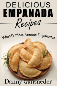 Delicious Empanada Recipes: World Famous Empanadas Danny Gansneder Author