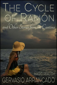 The Cycle of Ramón and Other Stories from the Cantina (Short Story Collections) Gervasio Arrancado Author