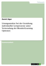 Lösungsansätze bei der Gestaltung individueller Lernprozesse unter Verwendung der Blended-Learning Optionen Daniel Jäger Author