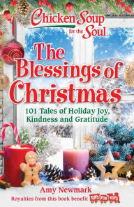 Chicken Soup for the Soul: The Blessings of Christmas: 101 Tales of Holiday Joy, Kindness and Gratitude Amy Newmark Author