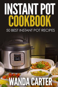 Instant Pot Cookbook - 50 Best Instant Pot Recipes Wanda Carter Author