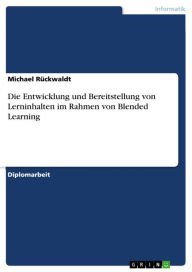 Die Entwicklung und Bereitstellung von Lerninhalten im Rahmen von Blended Learning Michael Rückwaldt Author