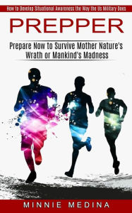 Prepper: How to Develop Situational Awareness the Way the Us Military Does (Prepare Now to Survive Mother Nature's Wrath or Mankind's Madness) Minnie