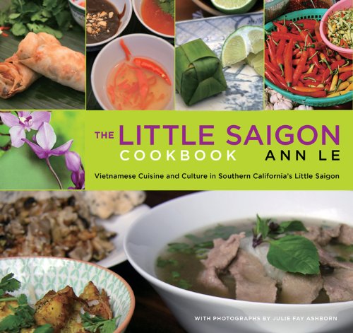 The Little Saigon Cookbook : Vietnamese Cuisine and Culture in Southern California's Little Saigon by Ann Le