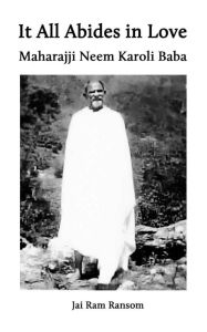 It All Abides In Love: Maharajji Neem Karoli Baba Jai Ram Ransom Author