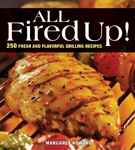 All Fired Up! : 250 Fresh and Flavorful Grilling Recipes by Margaret Howard