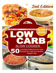 Low Carb Slow Cooker Recipes!: 50 Incredibly delicious low carb recipes for fast and healthy Weight loss! Athar Husain Author