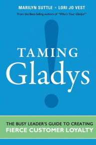 Taming Gladys!: The Busy Leader's Guide to Creating Fierce Customer Loyalty Marilyn Suttle Author
