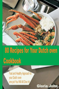80 Recipes for Your Modern Dutch Oven Cook Book: Fast and Health Approach to Your Dutch oven, One Pot You Will All Dive into. Gloria John Author