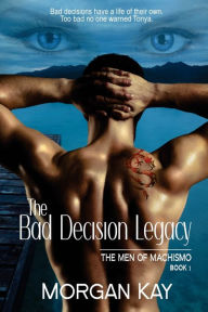 The Men of Machismo: The Bad Decision Legacy: A Romantic Suspense Novel Morgan Kay Author