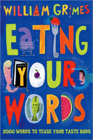 Eating Your Words: 2000 Words to Tease Your Taste Buds William Grimes Editor