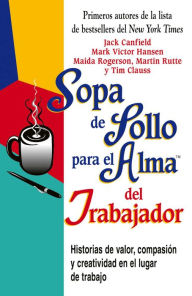 Sopa de Pollo para el Alma del Trabajador: Historias de valor, compasión y creatividad en el lugar de trabajo Jack Canfield Author