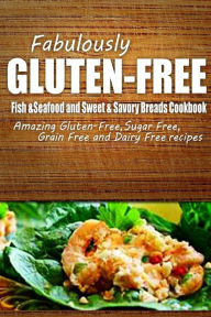 Fabulously Gluten-Free - Fish & Seafood and Sweet & Savory Breads Cookbook: Yummy Gluten-Free Ideas for Celiac Disease and Gluten Sensitivity Fabulous